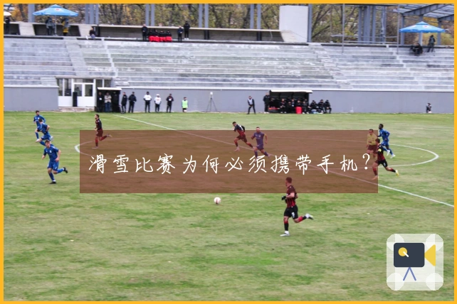 滑雪比赛为何必须携带手机？