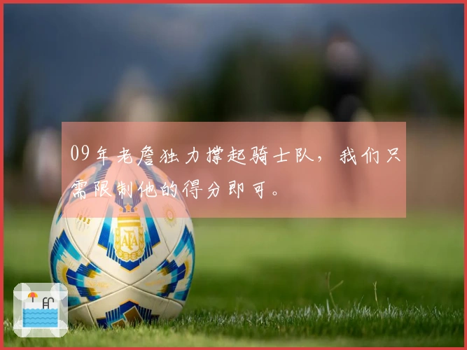 09年老詹独力撑起骑士队，我们只需限制他的得分即可。