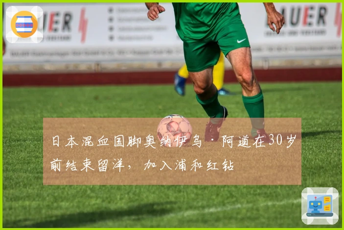 日本混血国脚奥纳伊乌·阿道在30岁前结束留洋，加入浦和红钻