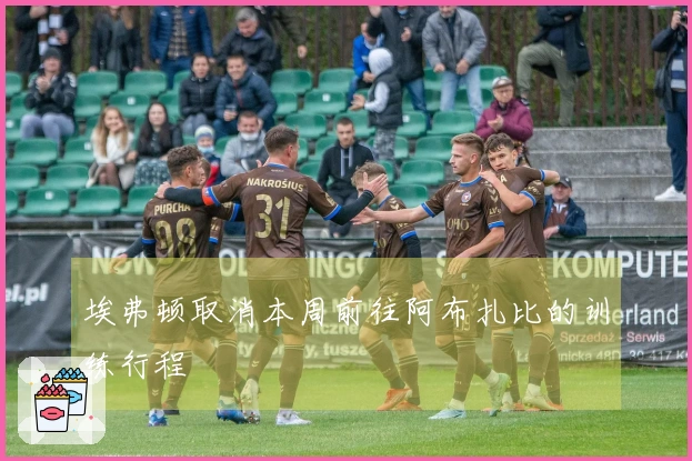 埃弗顿取消本周前往阿布扎比的训练行程