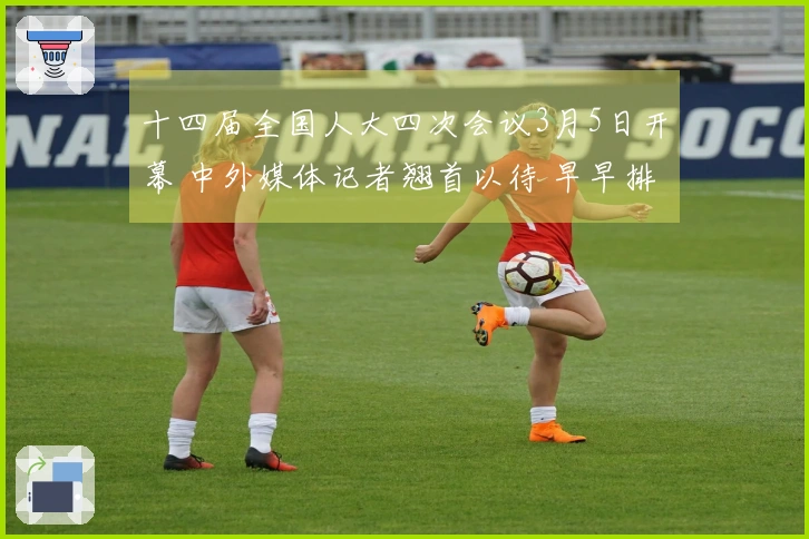 十四届全国人大四次会议3月5日开幕 中外媒体记者翘首以待 早早排起数百米队伍待场