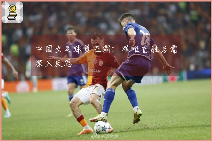 中国女足球员王霜：艰难首胜后需深入反思