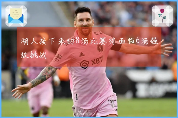 湖人接下来的8场比赛将面临6场强敌挑战