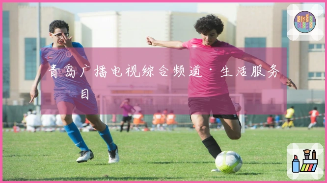 青岛广播电视综合频道·生活服务栏目
