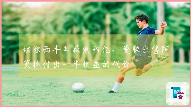 切尔西半年获利两亿，曼联出售阿莫林付出一半收益的代价