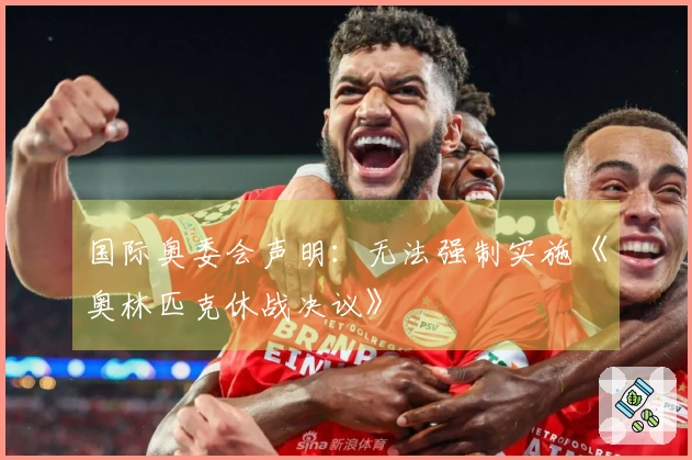 国际奥委会声明：无法强制实施《奥林匹克休战决议》