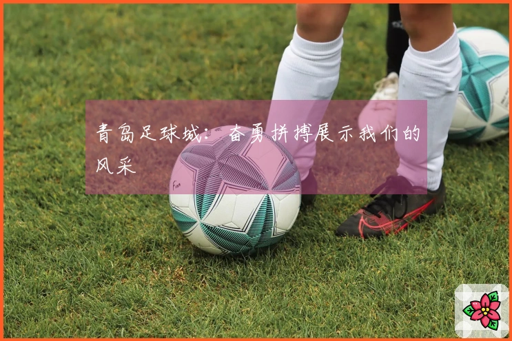 青岛足球城：奋勇拼搏展示我们的风采
