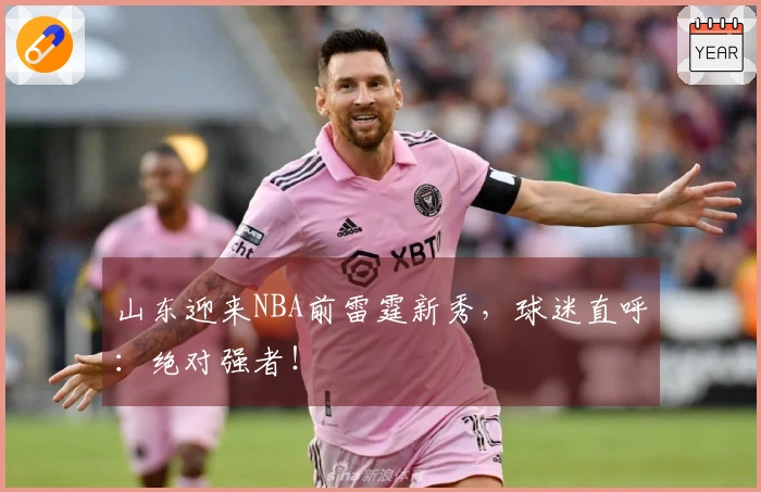 山东迎来NBA前雷霆新秀，球迷直呼：绝对强者！