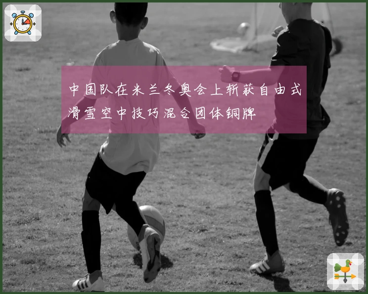 中国队在米兰冬奥会上斩获自由式滑雪空中技巧混合团体铜牌