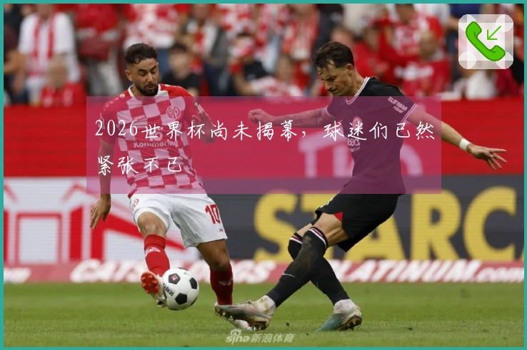 2026世界杯尚未揭幕，球迷们已然紧张不已