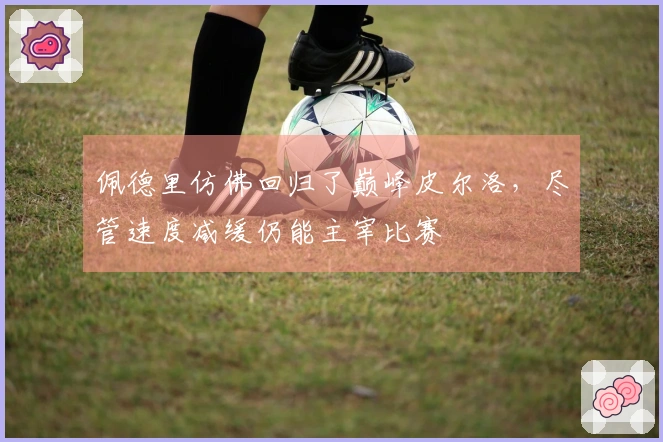 佩德里仿佛回归了巅峰皮尔洛，尽管速度减缓仍能主宰比赛