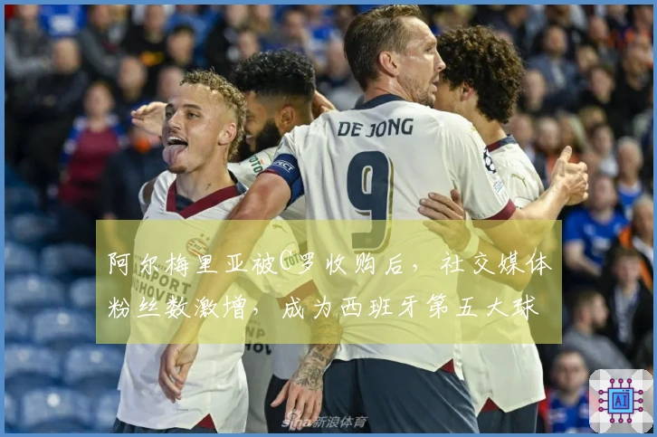 阿尔梅里亚被C罗收购后，社交媒体粉丝数激增，成为西班牙第五大球队